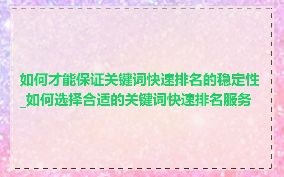如何才能保证关键词快速排名的稳定性_如何选择合适的关键词快速排名服务