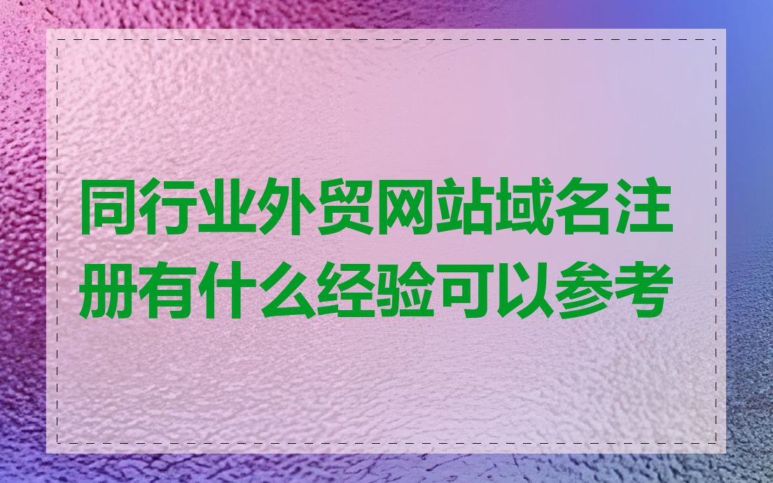 同行业外贸网站域名注册有什么经验可以参考