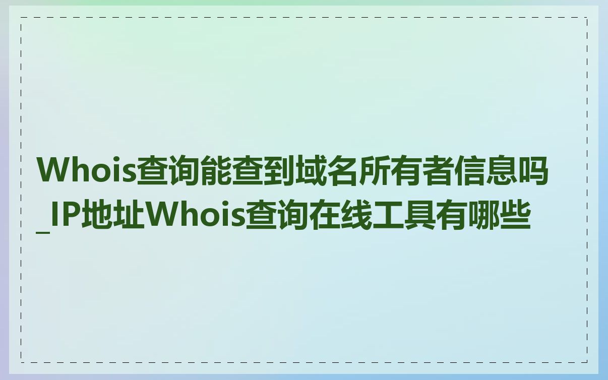Whois查询能查到域名所有者信息吗_IP地址Whois查询在线工具有哪些