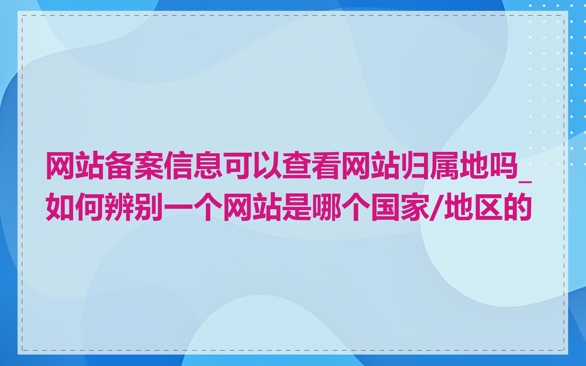 网站备案信息可以查看网站归属地吗_如何辨别一个网站是哪个国家/地区的