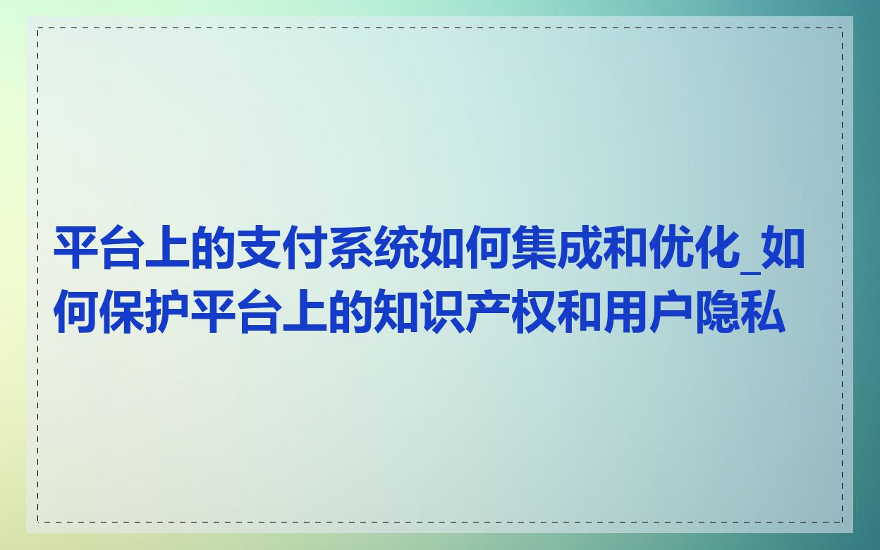 平台上的支付系统如何集成和优化_如何保护平台上的知识产权和用户隐私