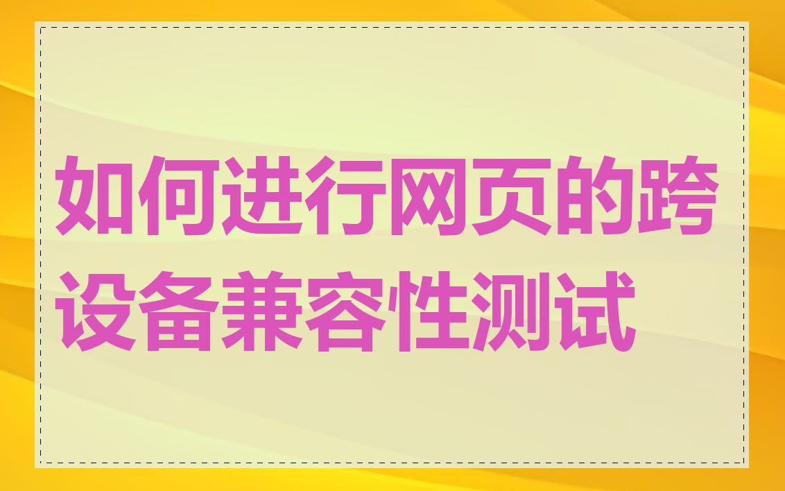 如何进行网页的跨设备兼容性测试