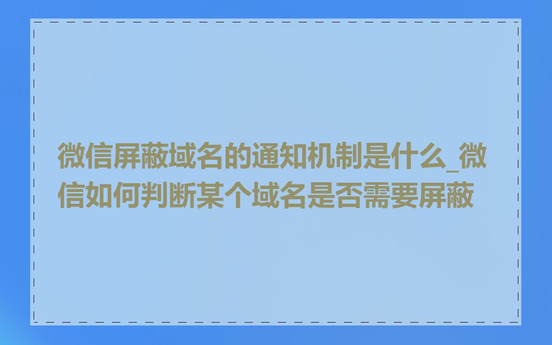 微信屏蔽域名的通知机制是什么_微信如何判断某个域名是否需要屏蔽