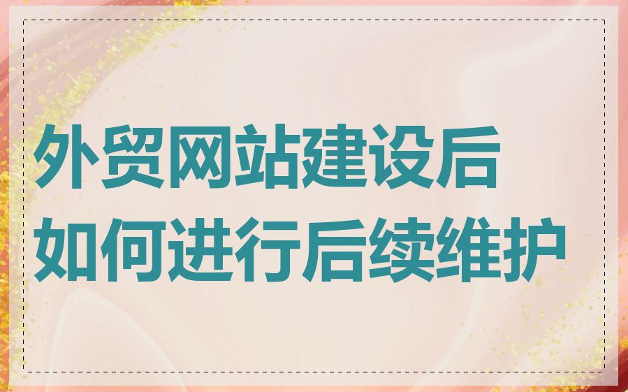 外贸网站建设后如何进行后续维护