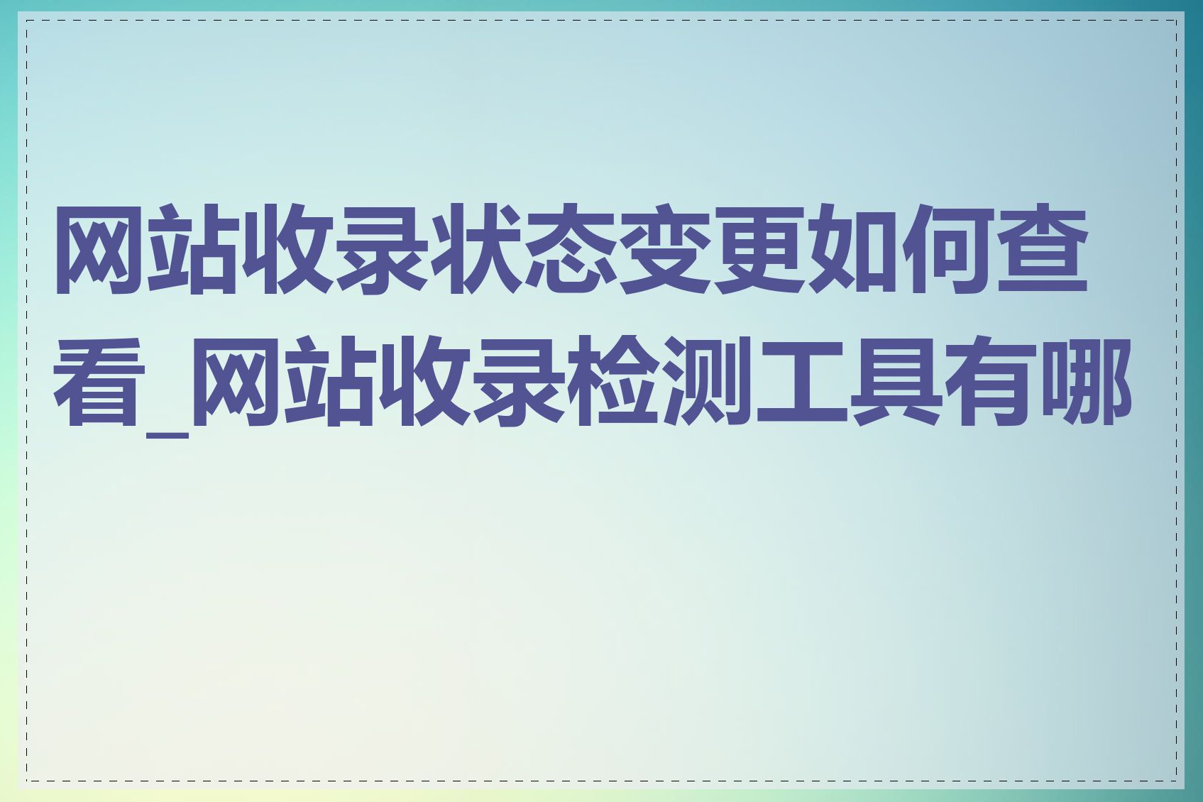 网站收录状态变更如何查看_网站收录检测工具有哪些