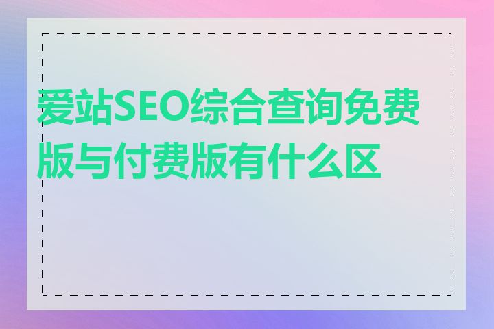 爱站SEO综合查询免费版与付费版有什么区别