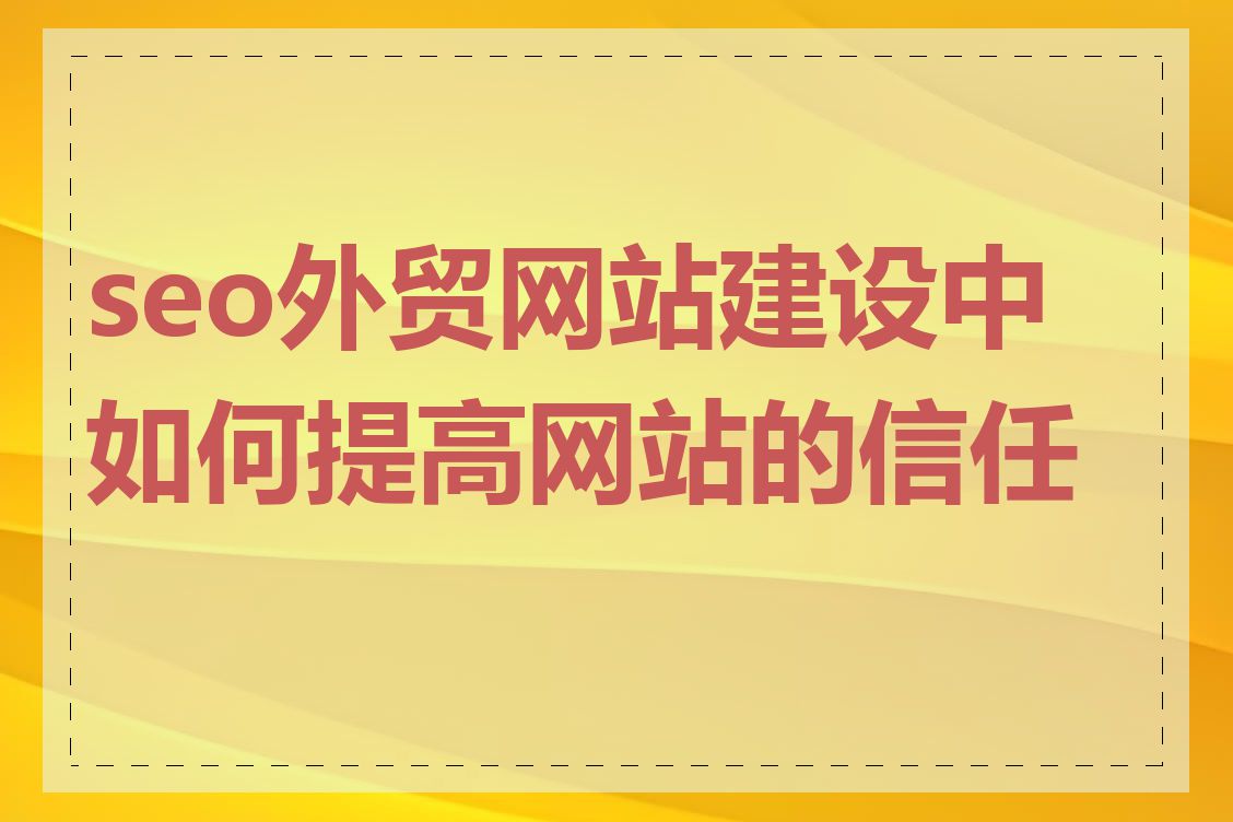 seo外贸网站建设中如何提高网站的信任度