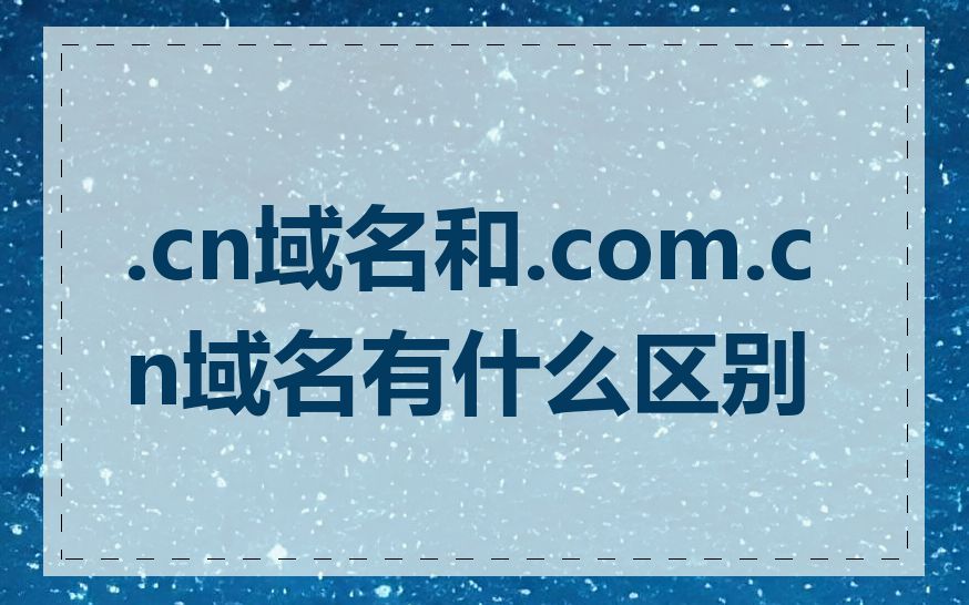 .cn域名和.com.cn域名有什么区别