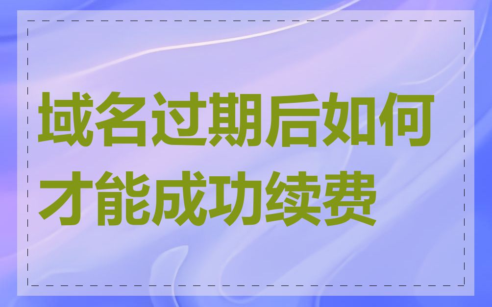 域名过期后如何才能成功续费