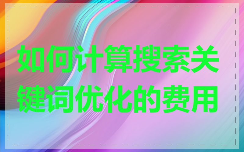 如何计算搜索关键词优化的费用