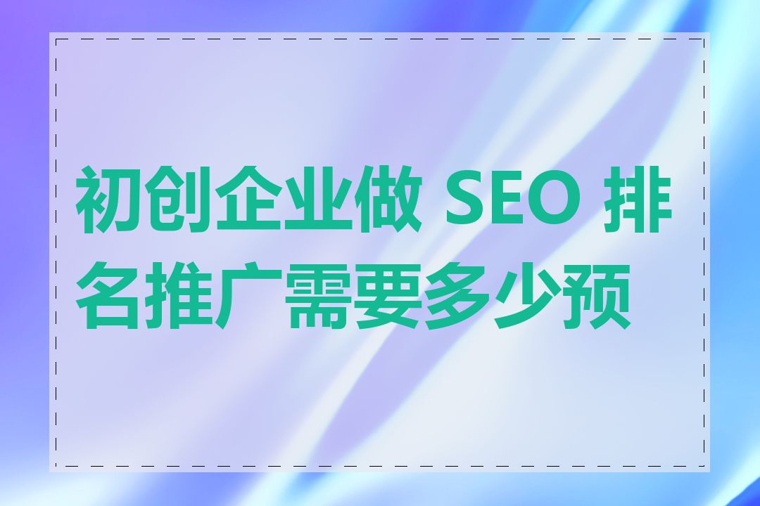初创企业做 SEO 排名推广需要多少预算