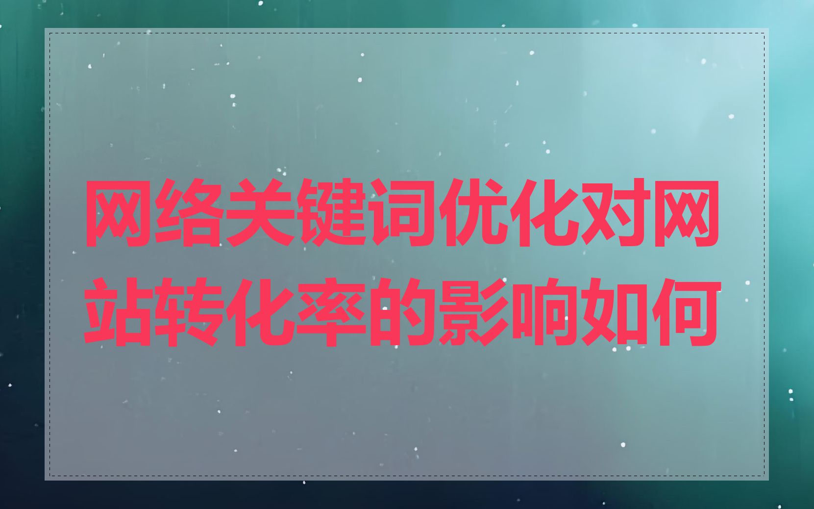 网络关键词优化对网站转化率的影响如何