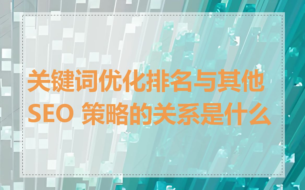 关键词优化排名与其他 SEO 策略的关系是什么