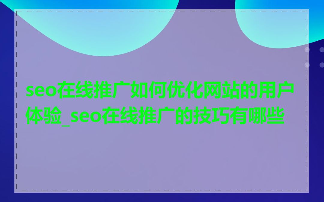 seo在线推广如何优化网站的用户体验_seo在线推广的技巧有哪些