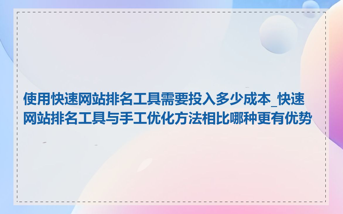 使用快速网站排名工具需要投入多少成本_快速网站排名工具与手工优化方法相比哪种更有优势