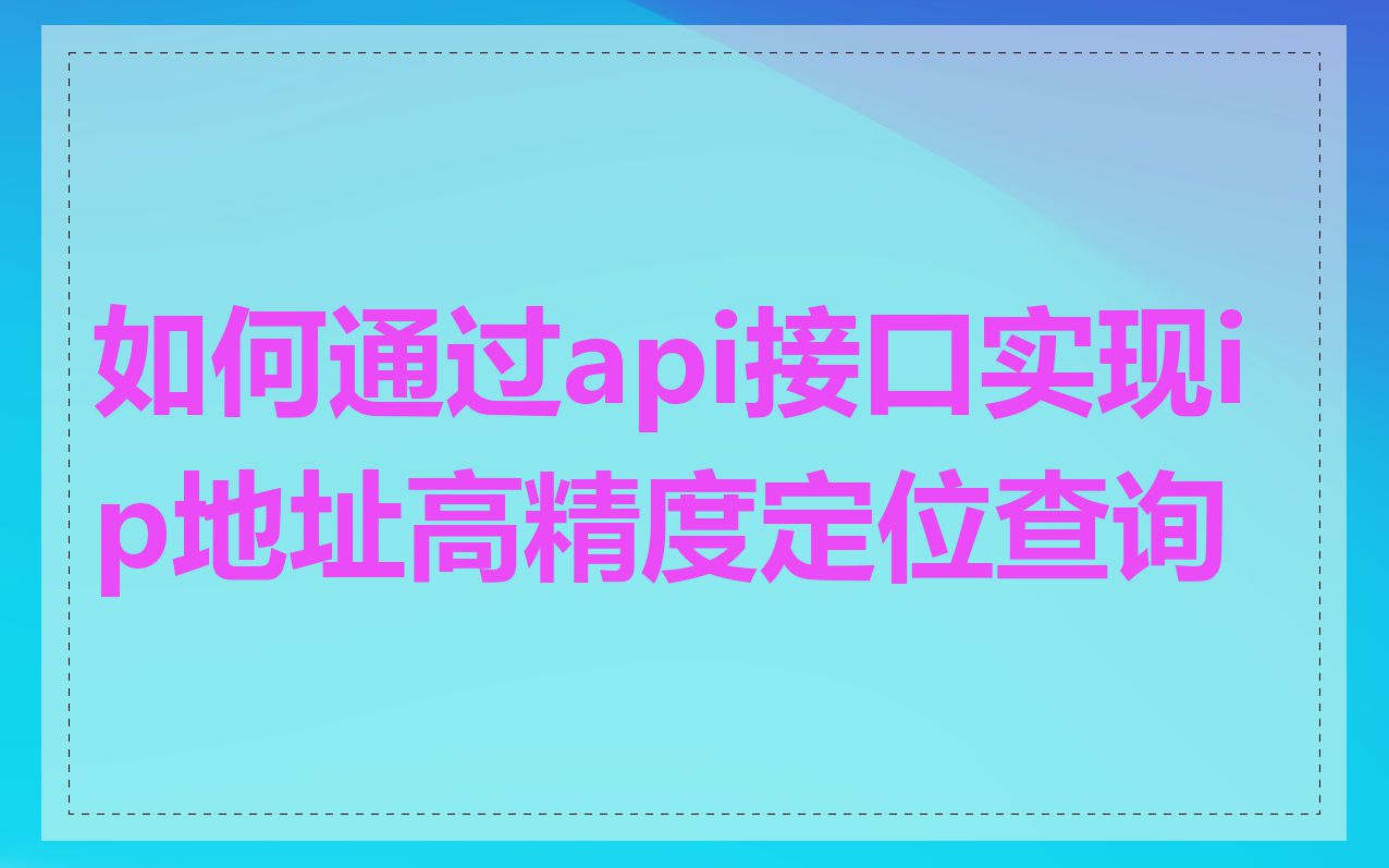 如何通过api接口实现ip地址高精度定位查询