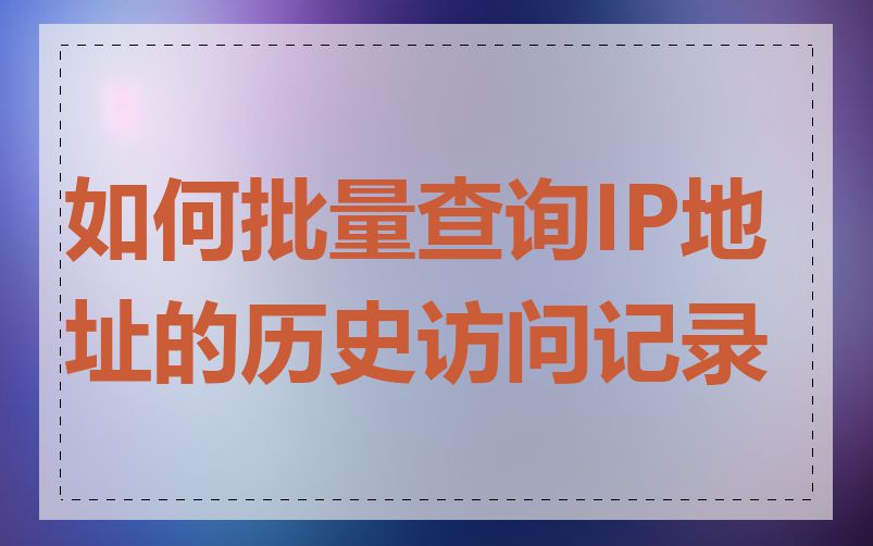 如何批量查询IP地址的历史访问记录