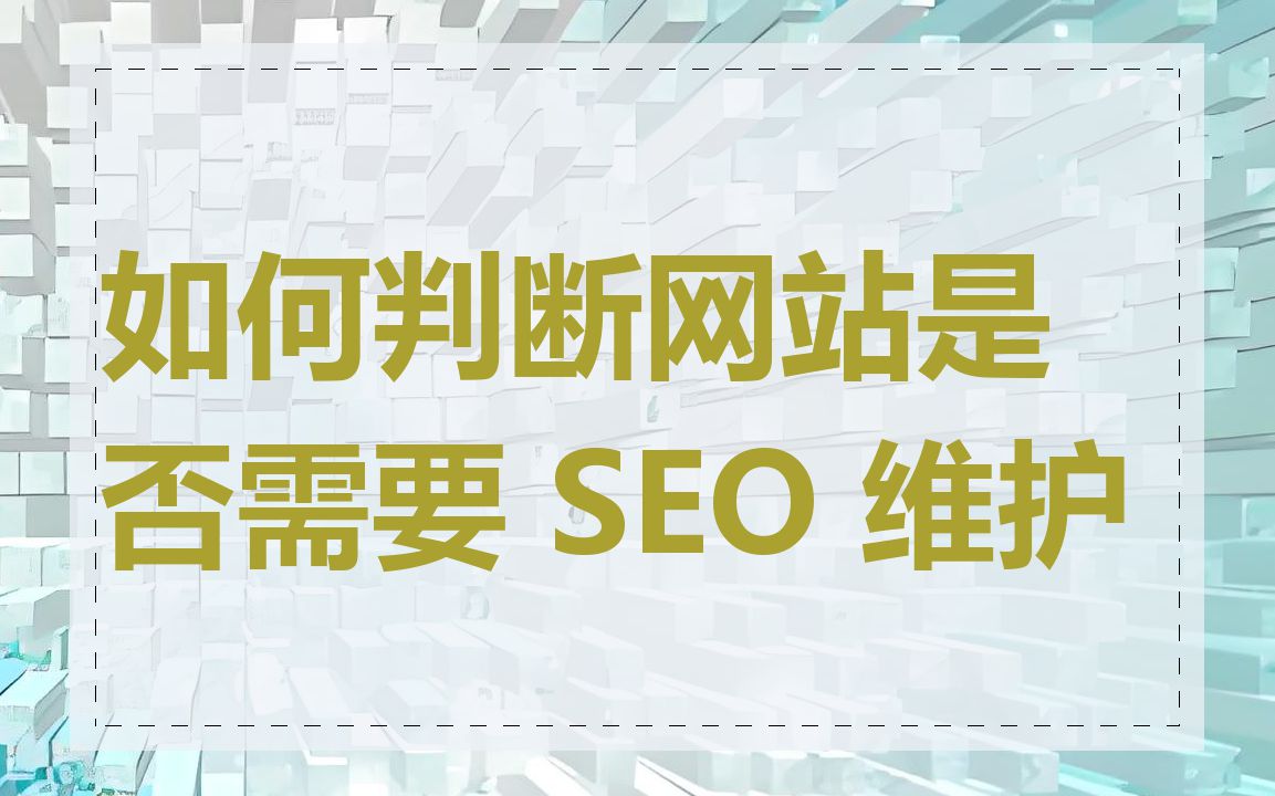 如何判断网站是否需要 SEO 维护