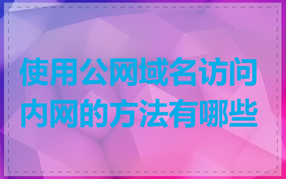 使用公网域名访问内网的方法有哪些