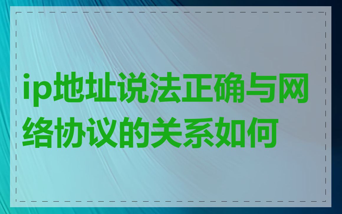 ip地址说法正确与网络协议的关系如何