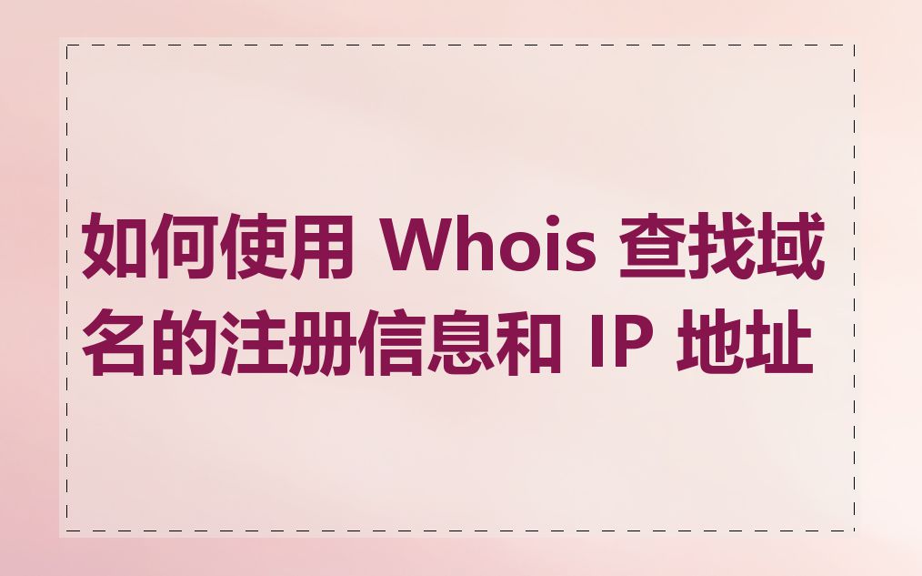如何使用 Whois 查找域名的注册信息和 IP 地址