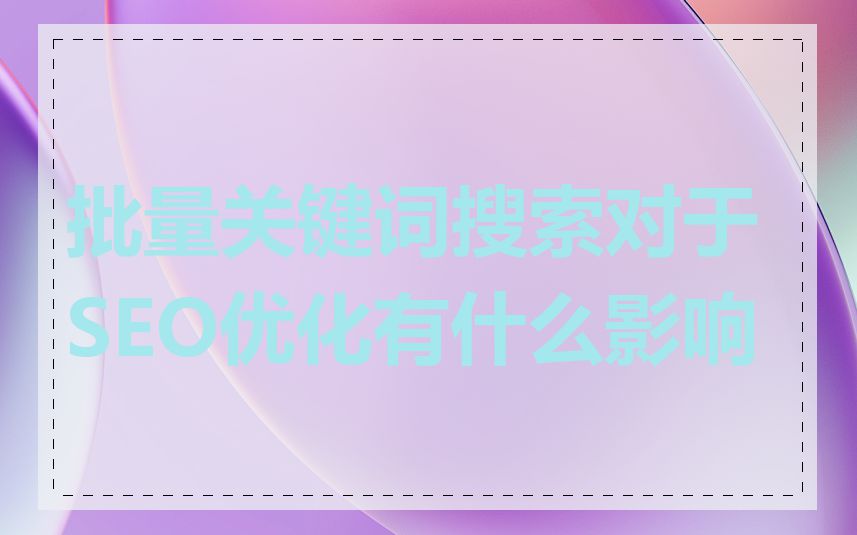 批量关键词搜索对于SEO优化有什么影响