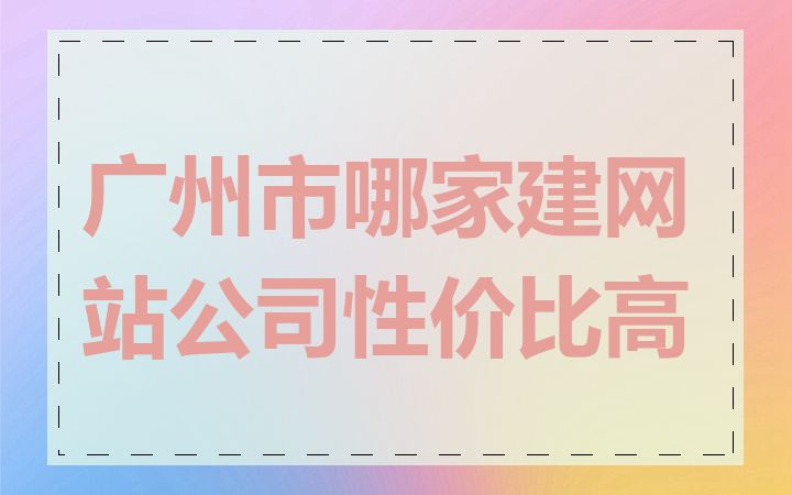 广州市哪家建网站公司性价比高
