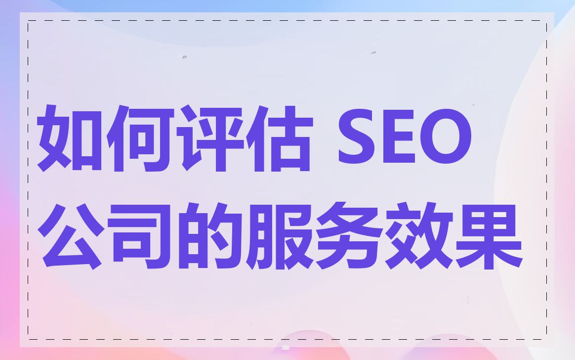 如何评估 SEO 公司的服务效果