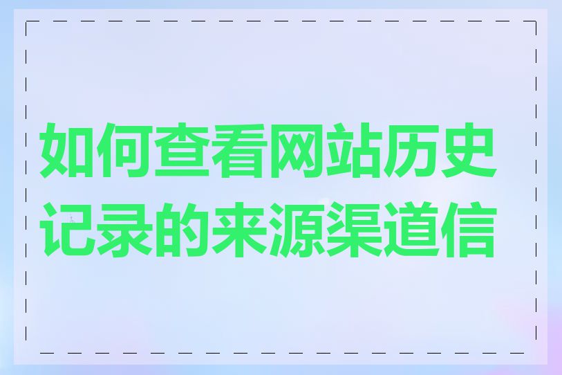 如何查看网站历史记录的来源渠道信息