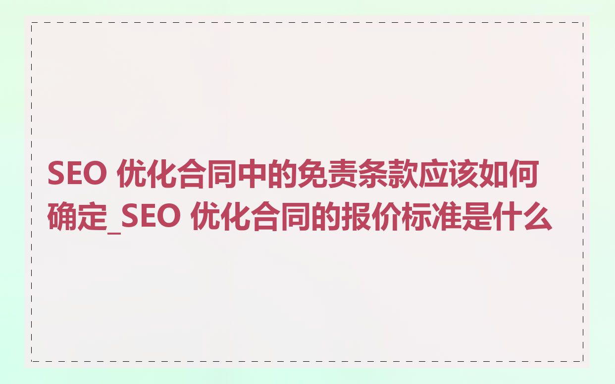 SEO 优化合同中的免责条款应该如何确定_SEO 优化合同的报价标准是什么