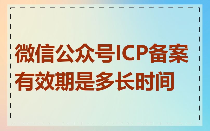 微信公众号ICP备案有效期是多长时间