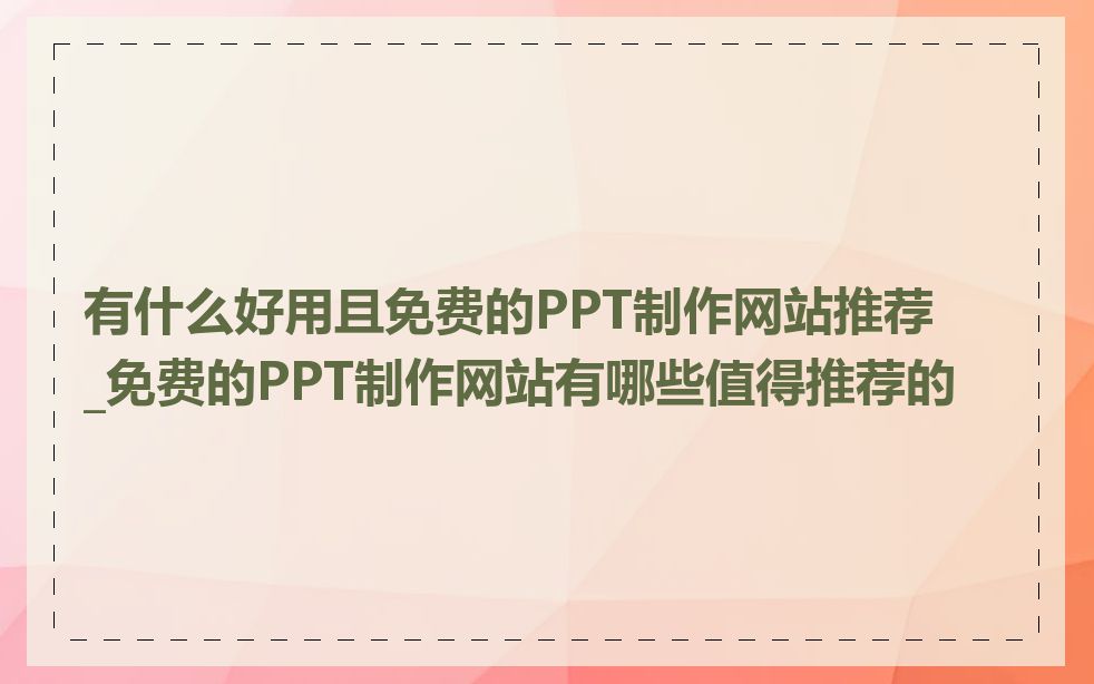 有什么好用且免费的PPT制作网站推荐_免费的PPT制作网站有哪些值得推荐的