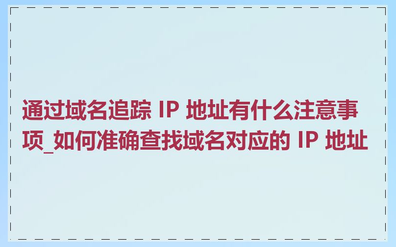 通过域名追踪 IP 地址有什么注意事项_如何准确查找域名对应的 IP 地址