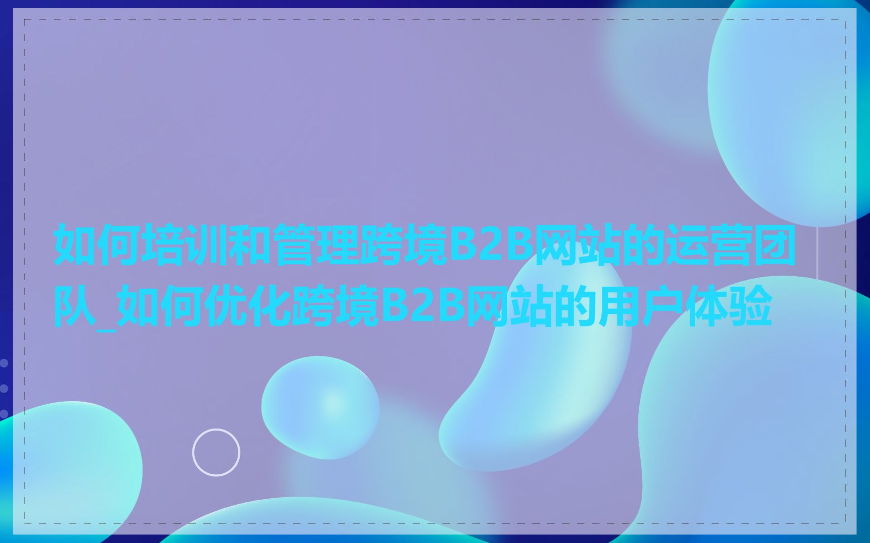 如何培训和管理跨境B2B网站的运营团队_如何优化跨境B2B网站的用户体验