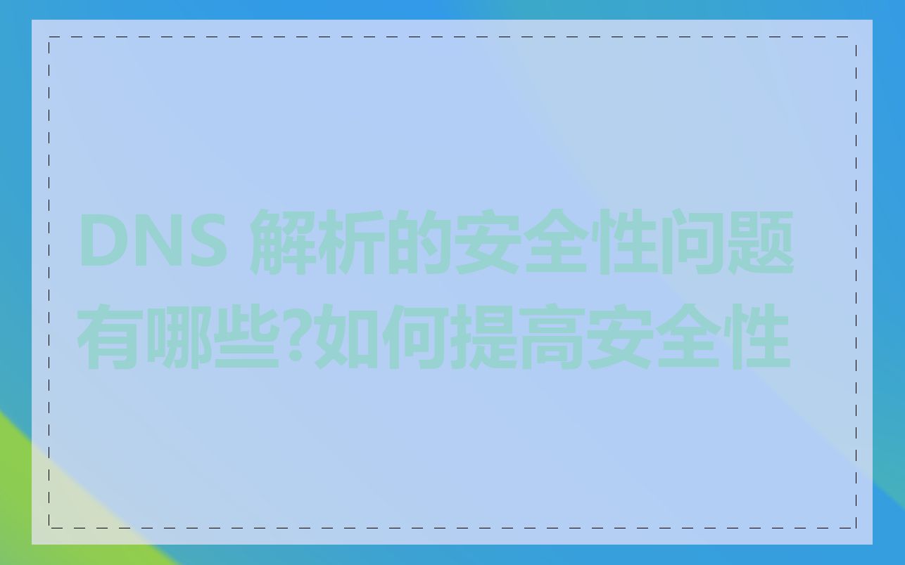 DNS 解析的安全性问题有哪些?如何提高安全性