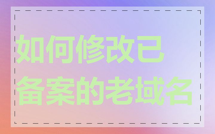 如何修改已备案的老域名