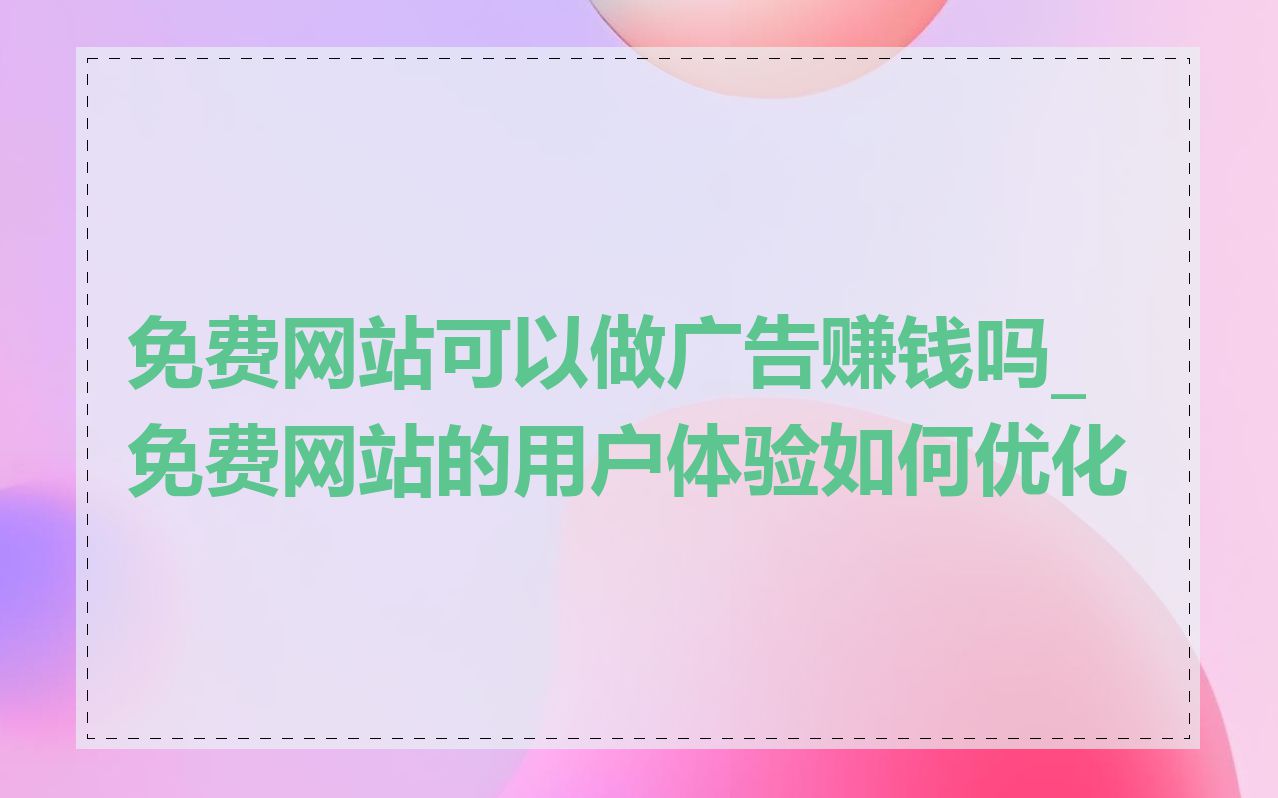 免费网站可以做广告赚钱吗_免费网站的用户体验如何优化