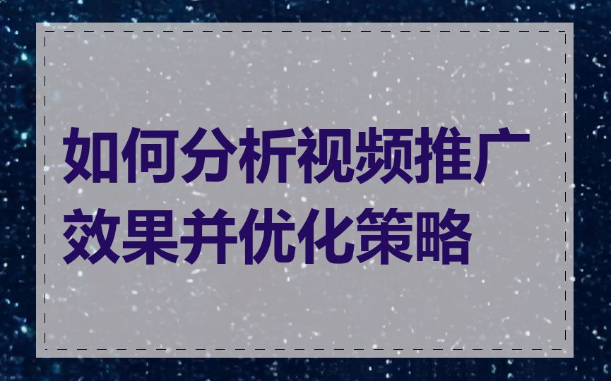 如何分析视频推广效果并优化策略