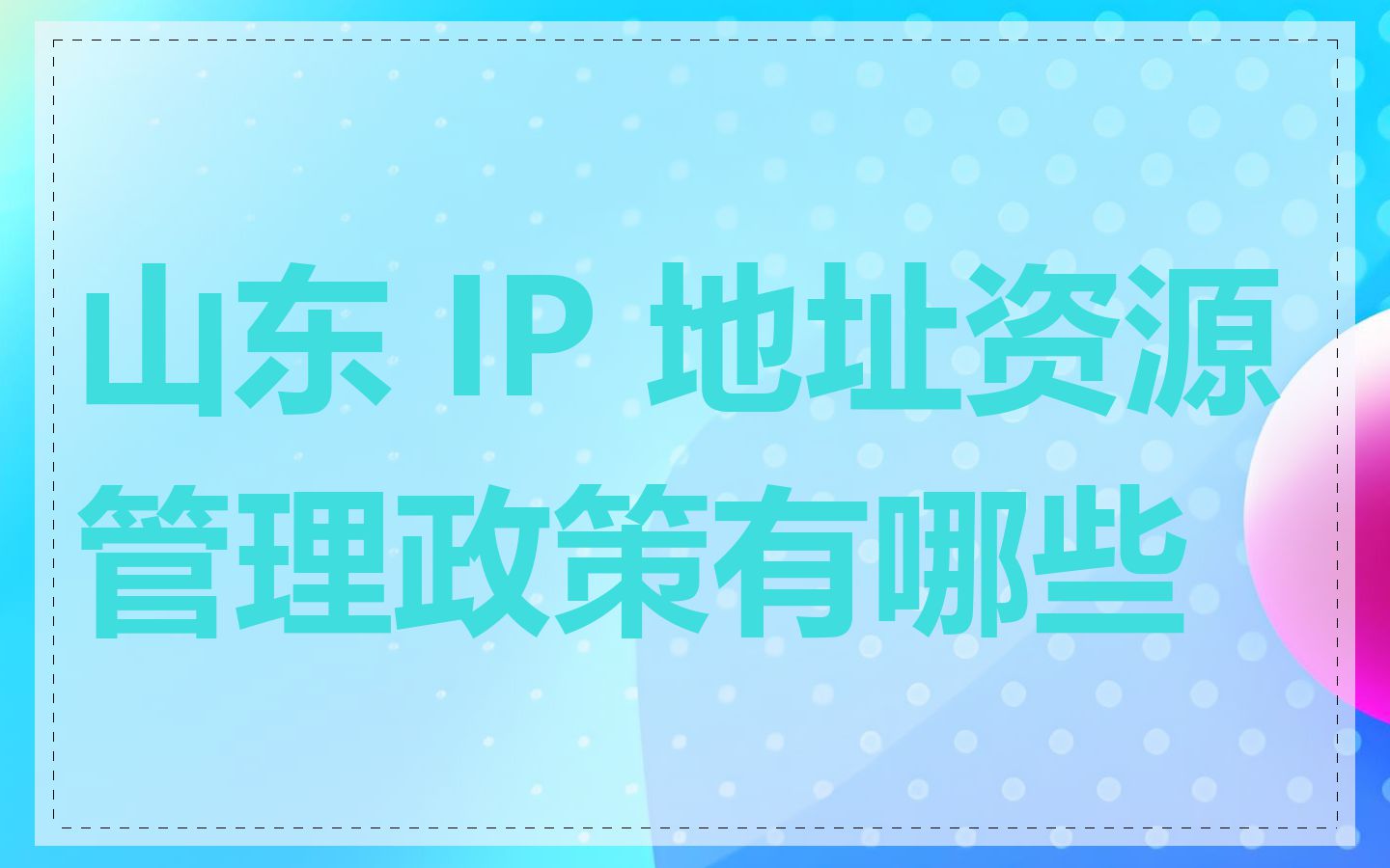 山东 IP 地址资源管理政策有哪些