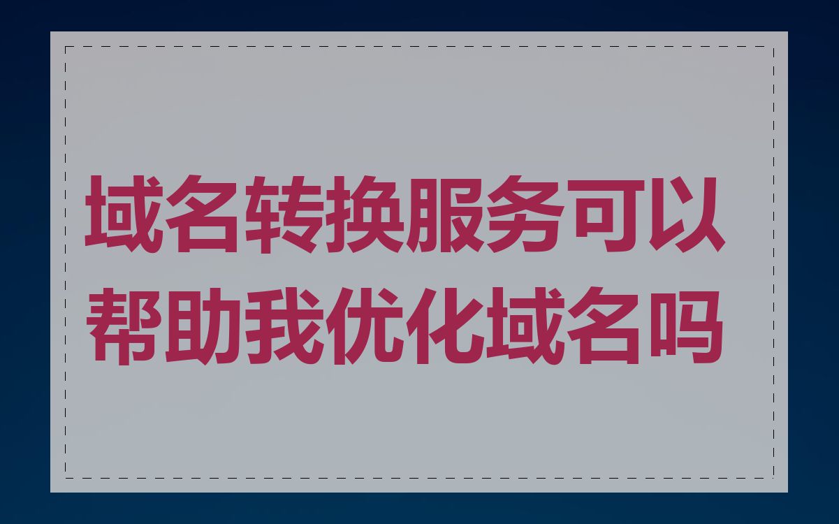 域名转换服务可以帮助我优化域名吗