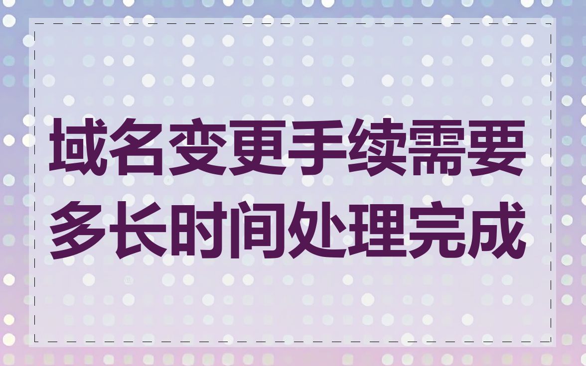 域名变更手续需要多长时间处理完成