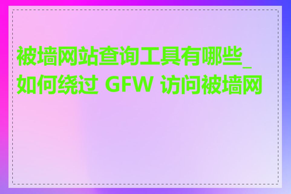被墙网站查询工具有哪些_如何绕过 GFW 访问被墙网站