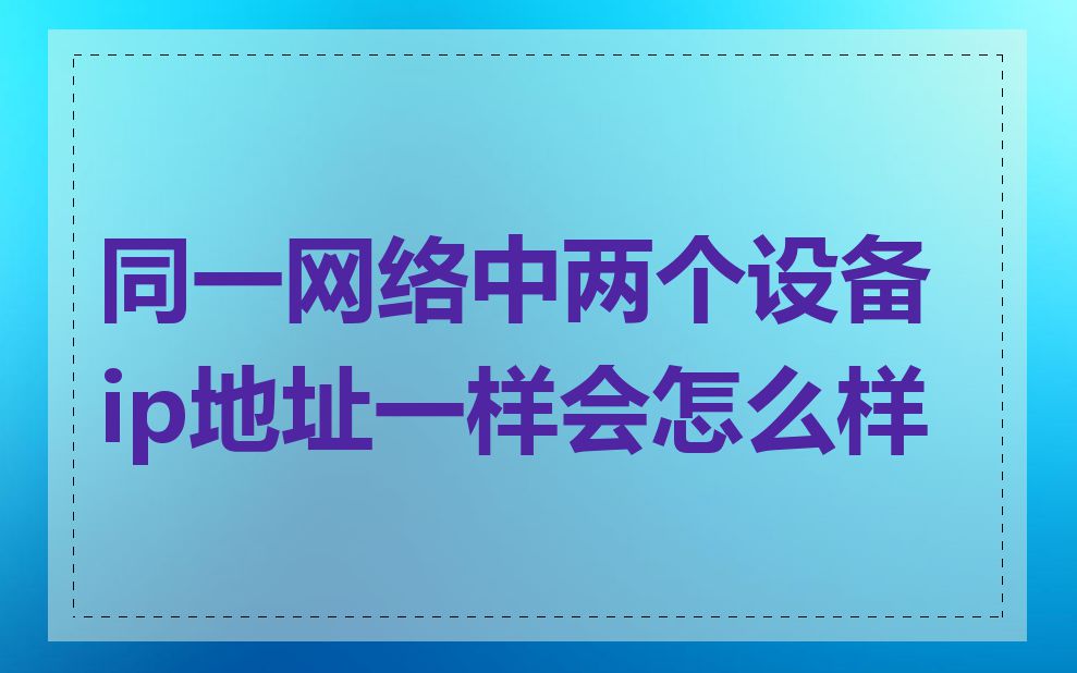 同一网络中两个设备ip地址一样会怎么样