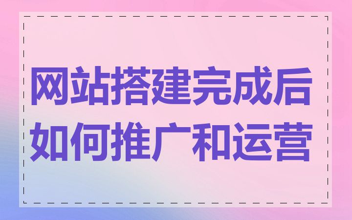 网站搭建完成后如何推广和运营