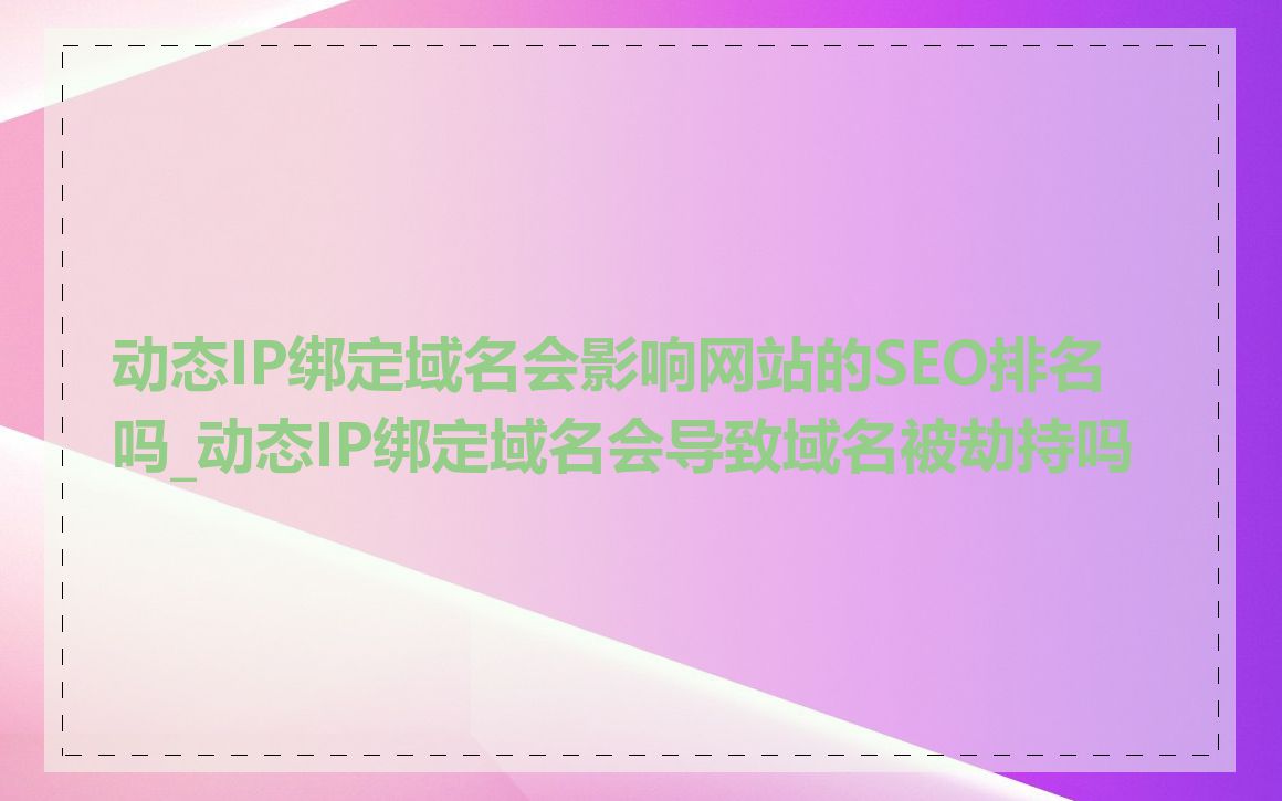 动态IP绑定域名会影响网站的SEO排名吗_动态IP绑定域名会导致域名被劫持吗