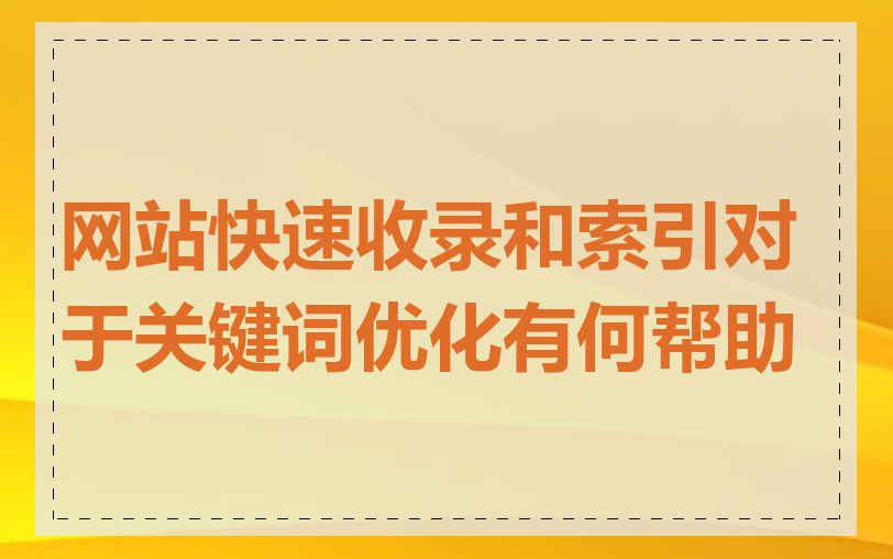 网站快速收录和索引对于关键词优化有何帮助