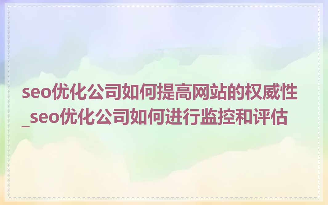 seo优化公司如何提高网站的权威性_seo优化公司如何进行监控和评估