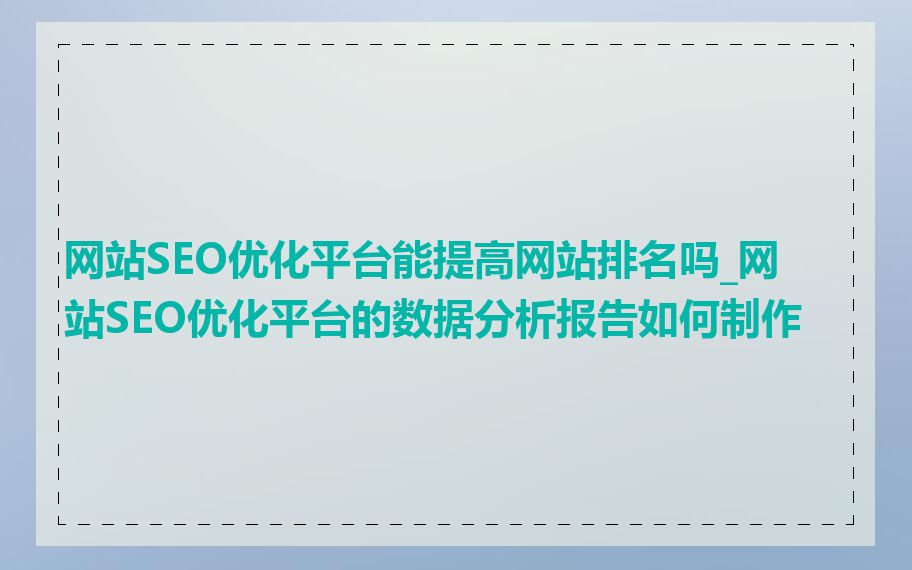 网站SEO优化平台能提高网站排名吗_网站SEO优化平台的数据分析报告如何制作