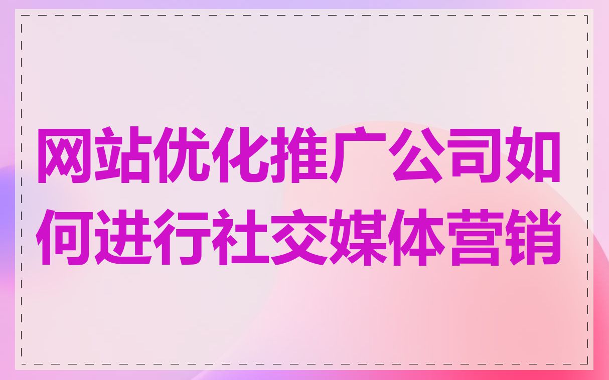 网站优化推广公司如何进行社交媒体营销
