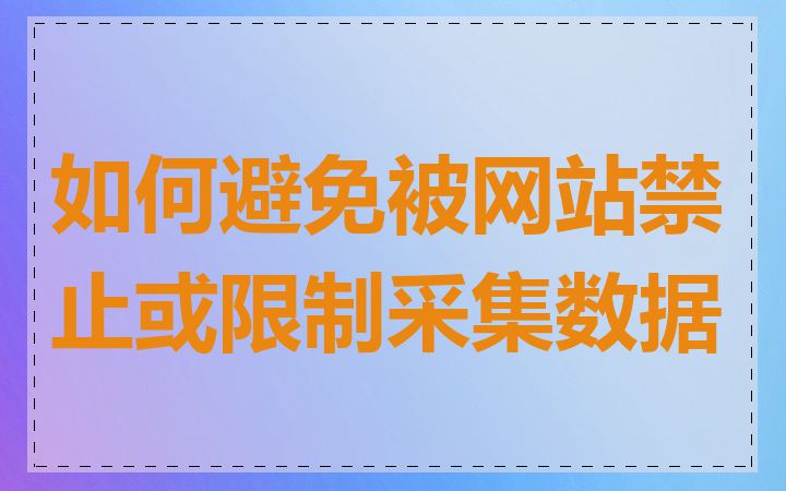 如何避免被网站禁止或限制采集数据